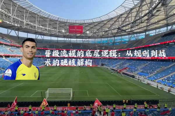 晋级流程的底层逻辑：从规则到战术的硬核解构