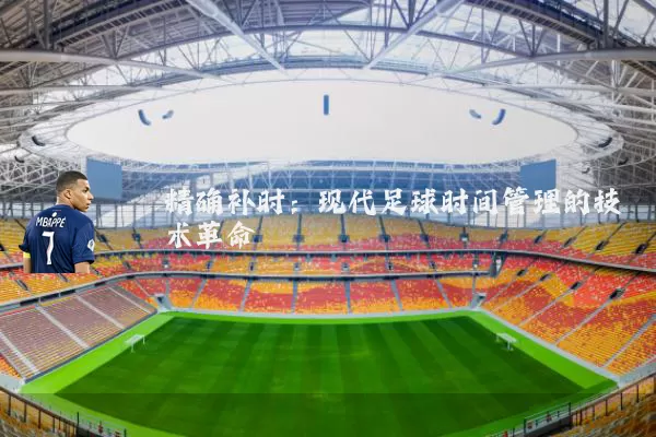 精确补时：现代足球时间管理的技术革命