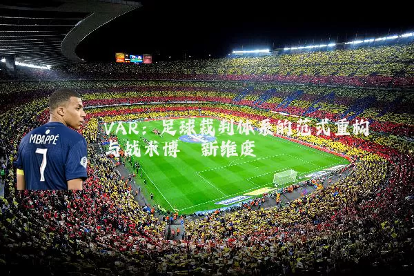 VAR:足球裁判体系的范式重构与战术博弈新维度