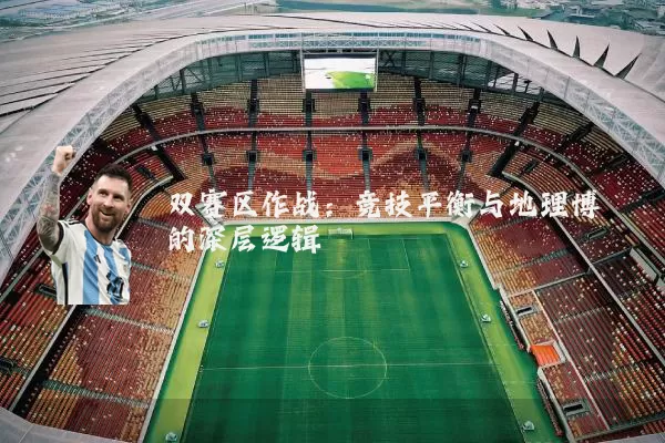 双赛区作战：竞技平衡与地理博弈的深层逻辑