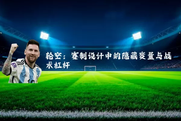 轮空:赛制设计中的隐藏变量与战术杠杆
