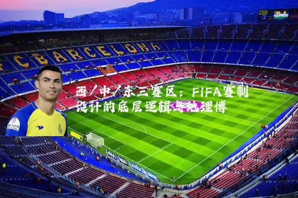 西/中/东三赛区：FIFA赛制设计的底层逻辑与地理博弈