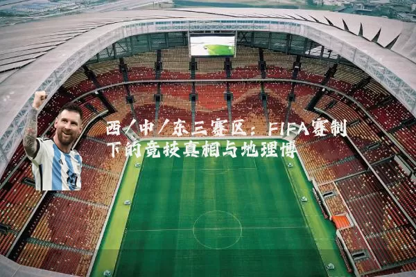 西/中/东三赛区：FIFA赛制下的竞技真相与地理博弈