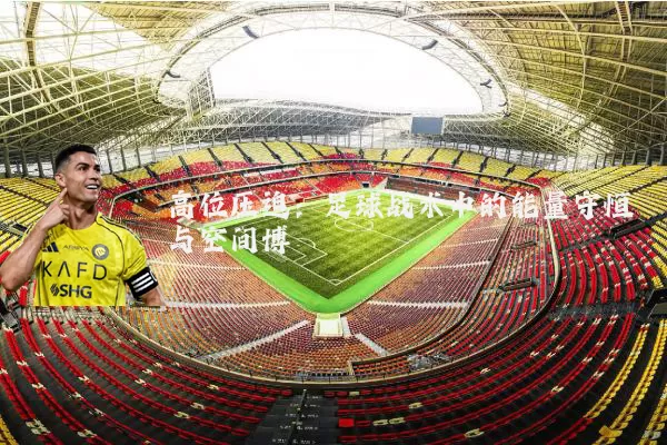 高位压迫：足球战术中的能量守恒与空间博弈