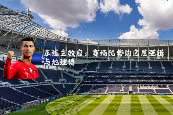 东道主效应:赛场优势的底层逻辑与地理博弈
