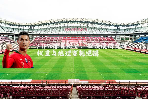 FIFA排名积分:被误读的竞技权重与地理赛制逻辑