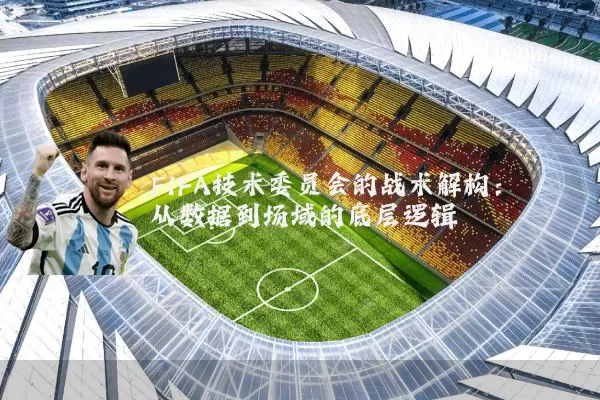 FIFA技术委员会的战术解构:从数据到场域的底层逻辑