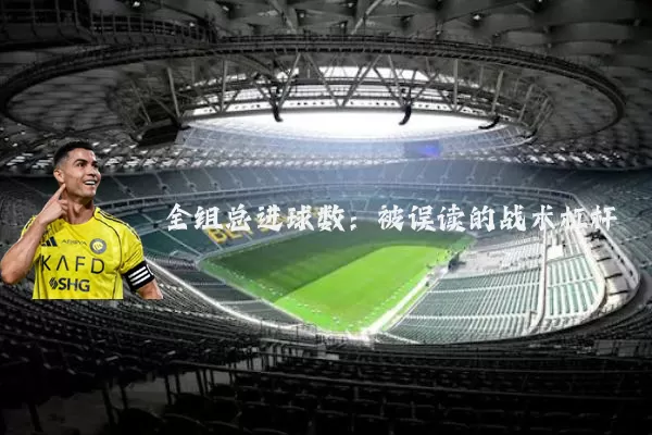 全组总进球数:被误读的战术杠杆