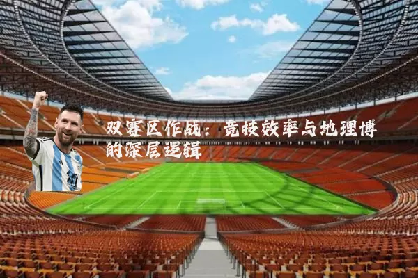 双赛区作战:竞技效率与地理博弈的深层逻辑