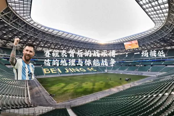 赛程表背后的战术博弈：一场被低估的地理与体能战争