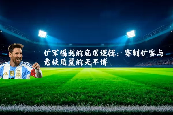 扩军福利的底层逻辑：赛制扩容与竞技质量的天平博弈