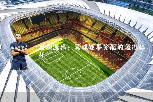 名额溢出:足球赛事分配的隐形杠杆