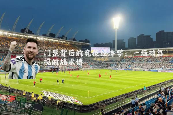门票背后的竞技经济学:一场被忽视的战术博弈
