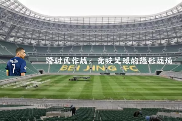 跨时区作战:竞技足球的隐形战场