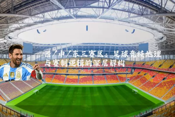西/中/东三赛区：足球竞技地理与赛制逻辑的深层解构