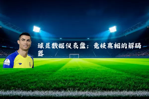 球员数据仪表盘:竞技真相的解码器